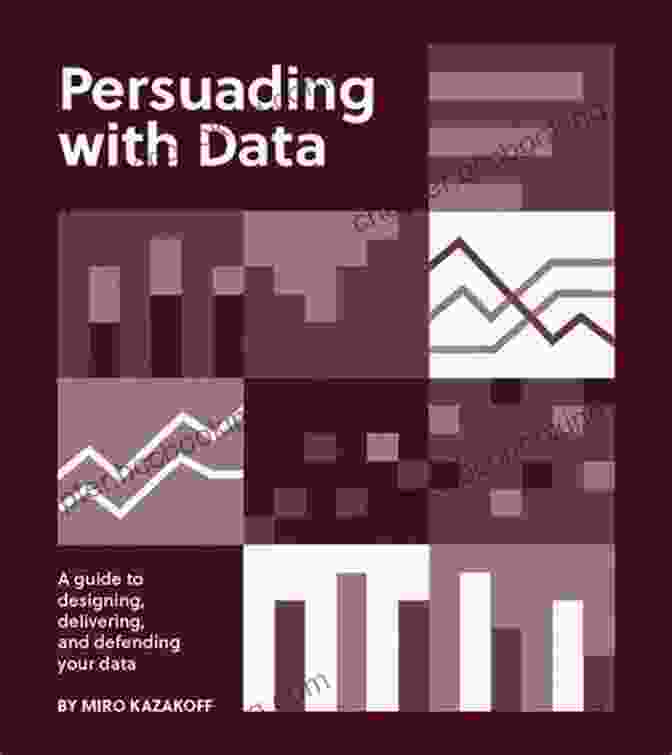 Book Cover Of 'Guide To Designing, Delivering, And Defending Your Data' Persuading With Data: A Guide To Designing Delivering And Defending Your Data