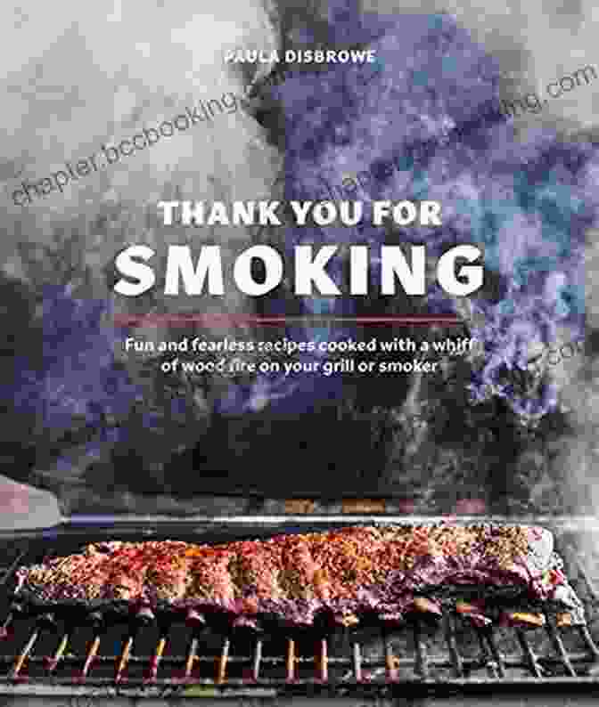 Expert Grilling Technique Thank You For Smoking: Fun And Fearless Recipes Cooked With A Whiff Of Wood Fire On Your Grill Or Smoker A Cookbook