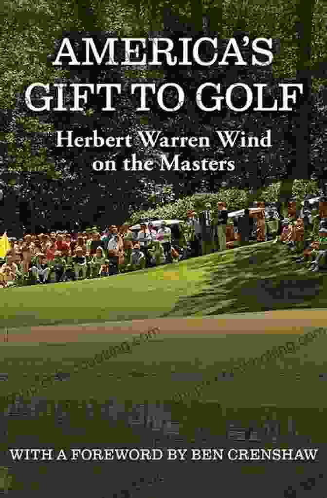 Herbert Warren Wind On The Masters America S Gift To Golf: Herbert Warren Wind On The Masters