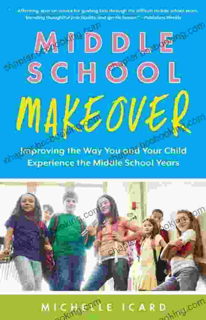 Improving The Way You And Your Child Experience The Middle School Years Middle School Makeover: Improving The Way You And Your Child Experience The Middle School Years