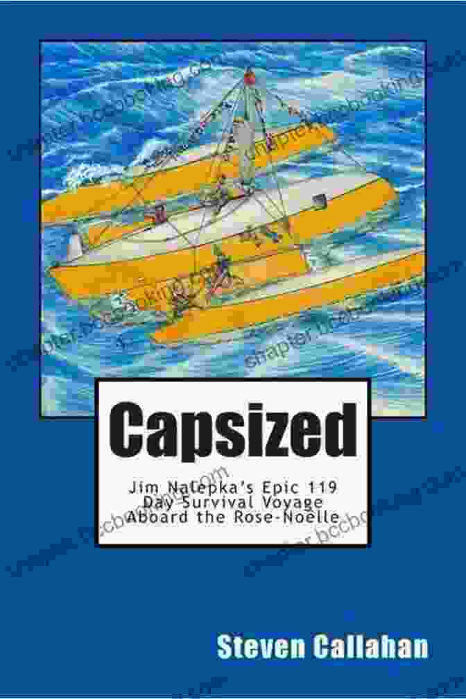 Jim Nalepka And The Rose Noelle Battling Fierce Storms Capsized: Jim Nalepka S Epic 119 Day Survival Voyage Aboard The Rose Noelle