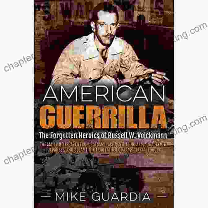 Russell Volckmann Escaping From Bataan American Guerrilla: The Forgotten Heroics Of Russell W Volckmann The Man Who Escaped From Bataan Raised A Filipino Army Against The Japanese And Became The True Father Of Army Special Forces
