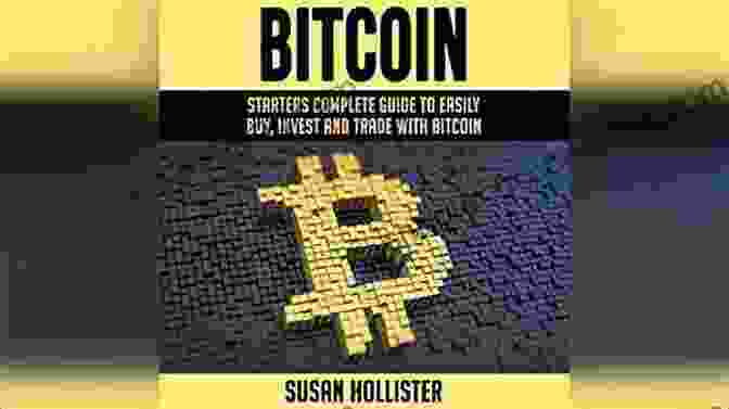 Starters Complete Guide To Easily Buy Invest And Trade With Bitcoin The Bitcoin: Starters Complete Guide To Easily Buy Invest And Trade With Bitcoin (The Complete Beginners Guide To Buying Investing And Trading With Bitcoin Cryptocurrency)