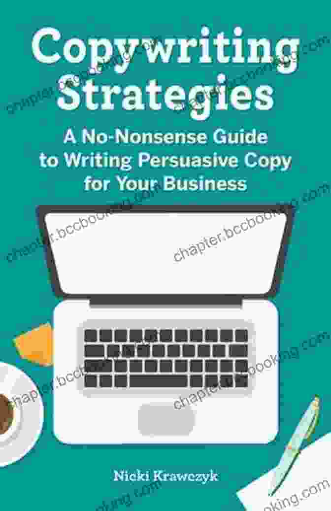 The No Nonsense Guide To Writing Persuasive Copy For Your Business Copywriting Strategies: A No Nonsense Guide To Writing Persuasive Copy For Your Business