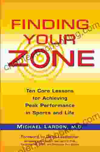 Finding Your Zone: Ten Core Lessons For Achieving Peak Performance In Sports And Life