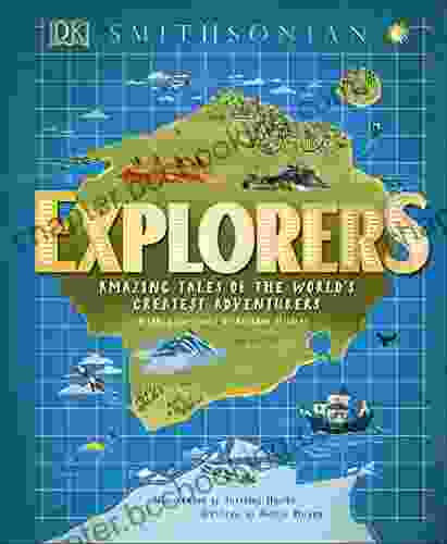 Explorers: Amazing Tales Of The World S Greatest Adventurers