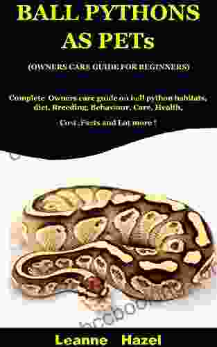 Ball Pythons As Pets ( Owners Care Guide For Beginners): Complete Owners Care Guide On Ball Python Habitats Diet Breeding Behaviour Care Health Cost Facts And Lot More