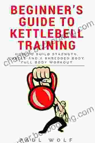 Beginner S Guide To Kettlebell Training How To Build Strength Muscle And A Shredded Body Full Body Workout