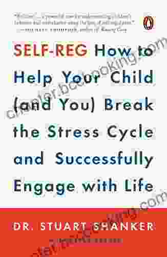 Self Reg: How To Help Your Child (and You) Break The Stress Cycle And Successfully Engage With Life