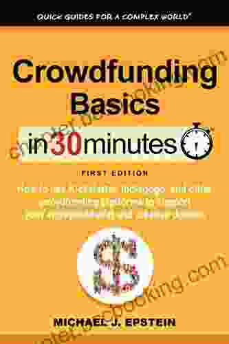 Crowdfunding Basics In 30 Minutes (In 30 Minutes Series): How To Use Kickstarter Indiegogo And Other Crowdfunding Platforms To Support Your Entrepreneurial And Creative Dreams