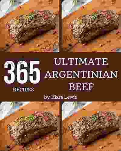 365 Ultimate Argentinian Beef Recipes: Let S Get Started With The Best Argentinian Beef Cookbook