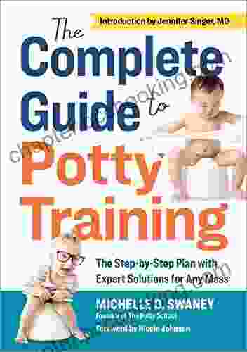 The Complete Guide To Potty Training: The Step By Step Plan With Expert Solutions For Any Mess