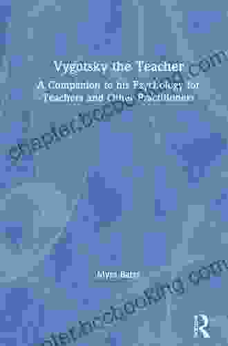 Vygotsky The Teacher: A Companion To His Psychology For Teachers And Other Practitioners
