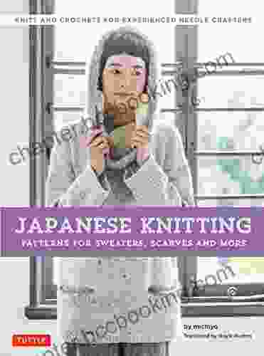 Japanese Knitting: Patterns For Sweaters Scarves And More: Knits And Crochets For Experienced Needle Crafters (15 Knitting Patterns And 8 Crochet Patterns)