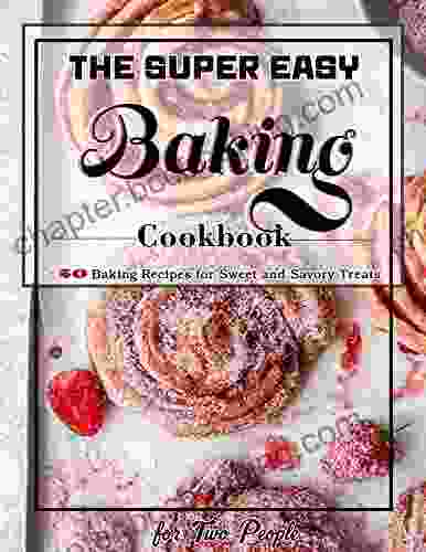 The Super Easy Baking Cookbook For Two People: +50 Baking Recipes For Sweet And Savory Treats
