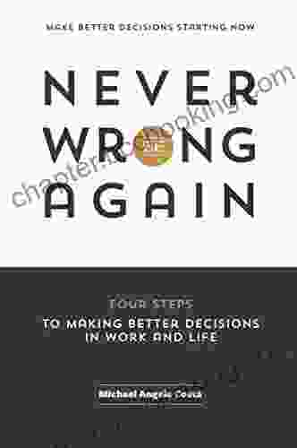 Never Be Wrong Again: Four Steps To Making Better Decisions In Work And Life