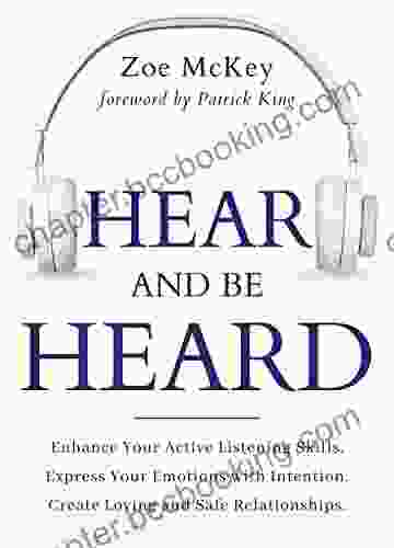 Hear And Be Heard: Enhance Your Active Listening Skills Express Your Emotions With Intention Create Loving And Safe Relationships (Emotional Maturity 4)