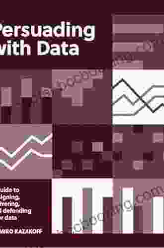 Persuading With Data: A Guide To Designing Delivering And Defending Your Data