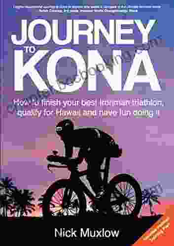 Journey To Kona: How To Finish Your Best Ironman Triathlon Qualify For Hawaii And Have Fun Doing It