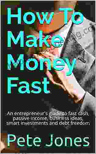 How To Make Money Fast: An Entrepreneur S Guide To Fast Cash Passive Income Business Ideas Smart Investments And Debt Freedom