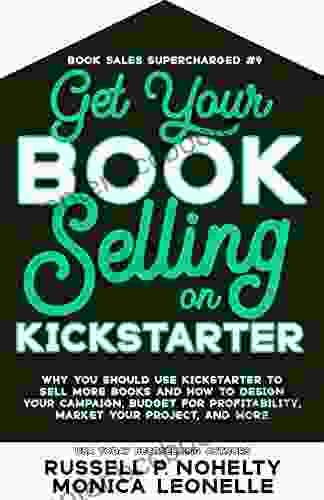 Get Your Selling On Kickstarter: Why You Should Use Kickstarter To Sell More And How To Design Your Campaign Budget For Profitability Market And More (Book Sales Supercharged 9)