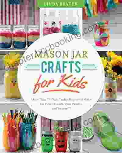 Mason Jar Crafts For Kids: More Than 25 Cool Crafty Projects To Make For Your Friends Your Family And Yourself