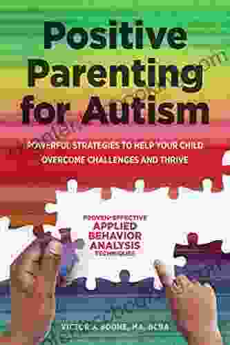 Positive Parenting For Autism: Powerful Strategies To Help Your Child Overcome Challenges And Thrive