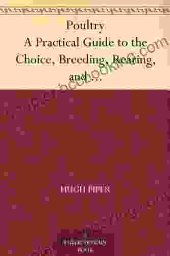 Poultry A Practical Guide To The Choice Breeding Rearing And Management Of All Descriptions Of Fowls Turkeys Guinea Fowls Ducks And Geese For Profit And Exhibition