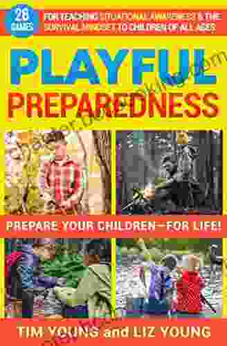 Playful Preparedness: Prepare Your Children For Life: 26 Games For Teaching Situational Awareness Prepping Emergency Preparedness And The Survival Mindset To Children Of All Ages