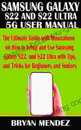 SAMSUNG GALAXY S22 And S22 ULTRA 5G USER MANUAL: The Ultimate Guide With Illustrations On How To Setup And Use Samsung Galaxy S22 And S22 Ultra With Tips And Tricks For Beginners And Seniors