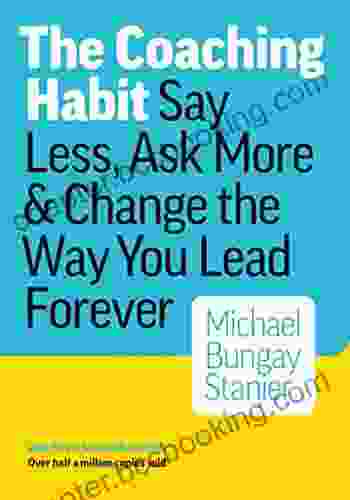The Coaching Habit: Say Less Ask More Change The Way You Lead Forever