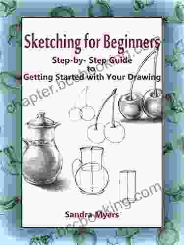 Sketching For Beginners: Step By Step Guide To Getting Started With Your Drawing