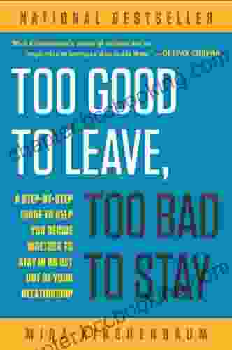 Too Good To Leave Too Bad To Stay: A Step By Step Guide To Help You Decide Whether To Stay In Or Get Out Of Your Relationship