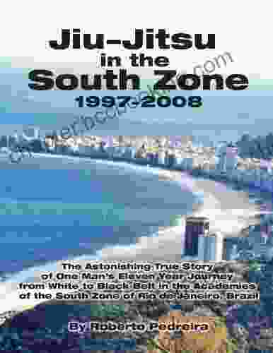Jiu Jitsu In The South Zone 1997 2008: The Astonishing True Story Of One Man S Eleven Year Journey From White To Black Belt In The Academies Of The South (Brazilian Jiu Jitsu In Brazil 1)