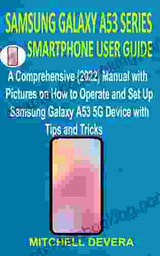 SAMSUNG GALAXY A53 SMARTPHONE USER GUIDE: A Comprehensive (2024) Manual With Pictures On How To Operate And Set Up Samsung Galaxy A53 5G Device With Tips And Tricks