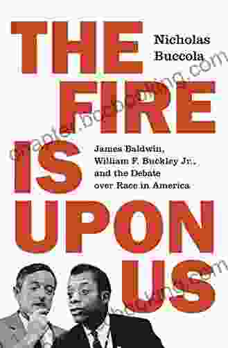 The Fire Is Upon Us: James Baldwin William F Buckley Jr And The Debate Over Race In America