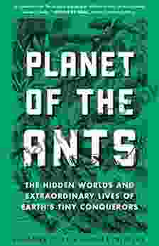 Planet Of The Ants: The Hidden Worlds And Extraordinary Lives Of Earth S Tiny Conquerors