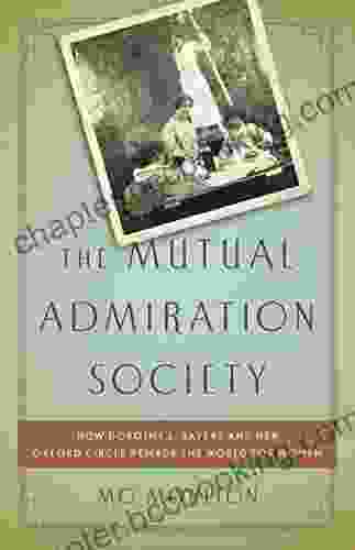 The Mutual Admiration Society: How Dorothy L Sayers And Her Oxford Circle Remade The World For Women