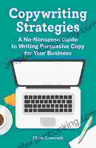 Copywriting Strategies: A No Nonsense Guide To Writing Persuasive Copy For Your Business