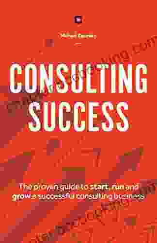 Consulting Success: The Proven Guide To Start Run And Grow A Successful Consulting Business