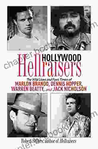 Hollywood Hellraisers: The Wild Lives And Fast Times Of Marlon Brando Dennis Hopper Warren Beatty And Jack Nicholson
