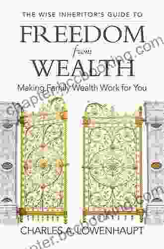 The Wise Inheritor S Guide To Freedom From Wealth: Making Family Wealth Work For You