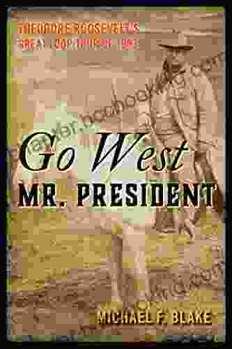 Go West Mr President: Theodore Roosevelt S Great Loop Tour Of 1903