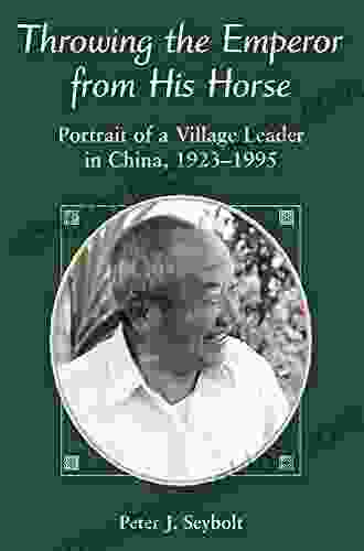 Throwing The Emperor From His Horse: Portrait Of A Village Leader In China 1923 1995