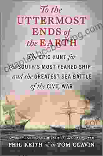 To The Uttermost Ends Of The Earth: The Epic Hunt For The South S Most Feared Ship And The Greatest Sea Battle Of The Civil War