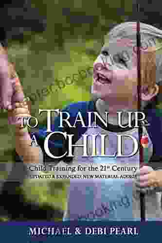 To Train Up A Child: Child Training For The 21st Century Revised And Expanded: New Material Added