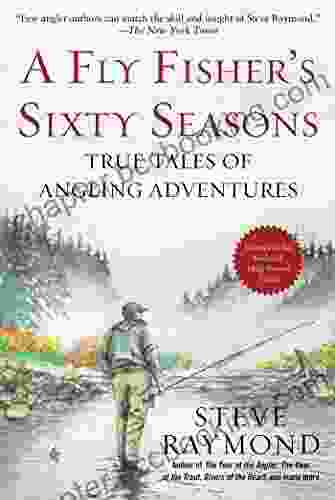 A Fly Fisher S Sixty Seasons: True Tales Of Angling Adventures