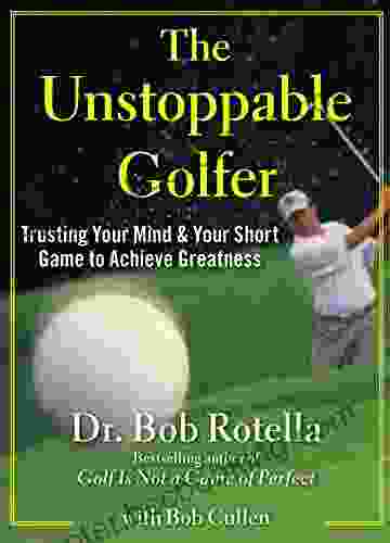The Unstoppable Golfer: Trusting Your Mind Your Short Game To Achieve Greatness