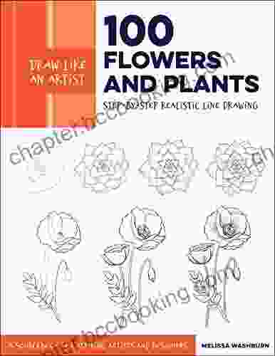 Draw Like An Artist: 100 Flowers And Plants: Step By Step Realistic Line Drawing * A Sourcebook For Aspiring Artists And Designers