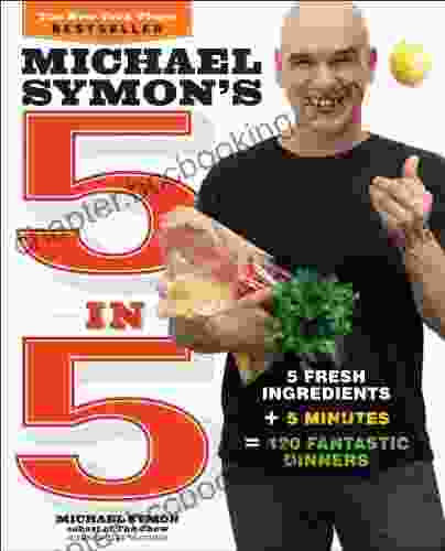 Michael Symon S 5 In 5: 5 Fresh Ingredients + 5 Minutes = 120 Fantastic Dinners: A Cookbook